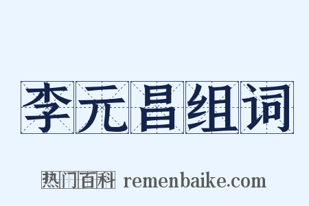李元昌组词是什么意思的图片